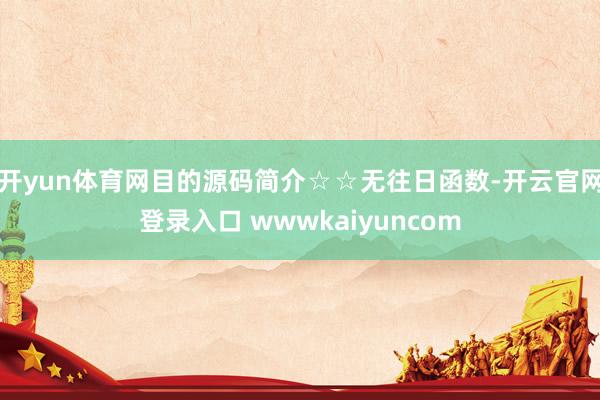 开yun体育网目的源码简介☆☆无往日函数-开云官网登录入口 wwwkaiyuncom