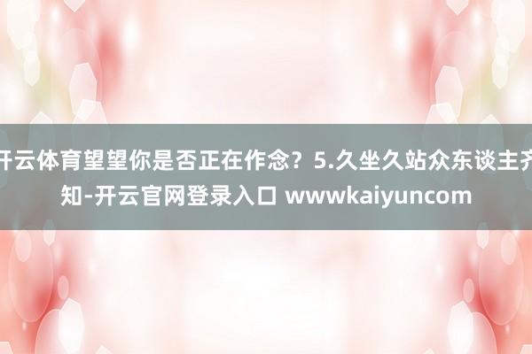 开云体育望望你是否正在作念？5.久坐久站众东谈主齐知-开云官网登录入口 wwwkaiyuncom