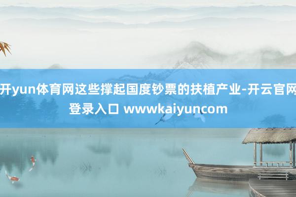 开yun体育网这些撑起国度钞票的扶植产业-开云官网登录入口 wwwkaiyuncom