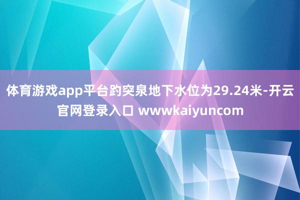 体育游戏app平台趵突泉地下水位为29.24米-开云官网登录入口 wwwkaiyuncom