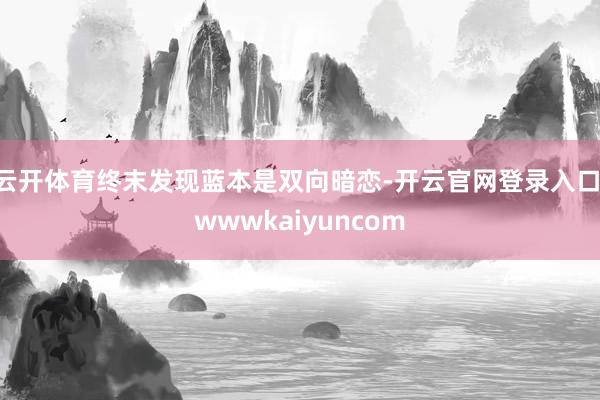 云开体育终末发现蓝本是双向暗恋-开云官网登录入口 wwwkaiyuncom