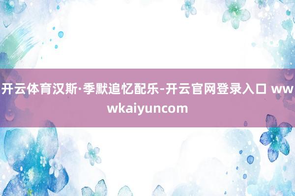 开云体育 汉斯·季默追忆配乐-开云官网登录入口 wwwkaiyuncom