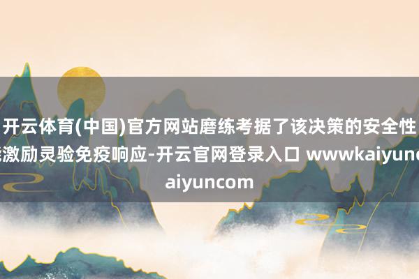 开云体育(中国)官方网站磨练考据了该决策的安全性且能激励灵验免疫响应-开云官网登录入口 wwwkaiyuncom