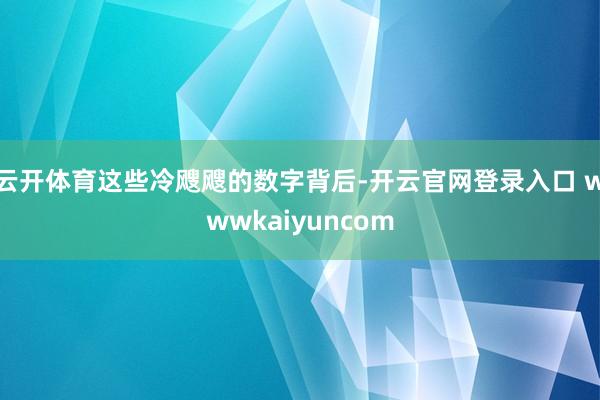 云开体育这些冷飕飕的数字背后-开云官网登录入口 wwwkaiyuncom