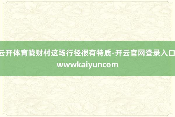 云开体育陇财村这场行径很有特质-开云官网登录入口 wwwkaiyuncom