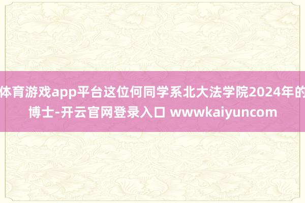 体育游戏app平台这位何同学系北大法学院2024年的博士-开云官网登录入口 wwwkaiyuncom