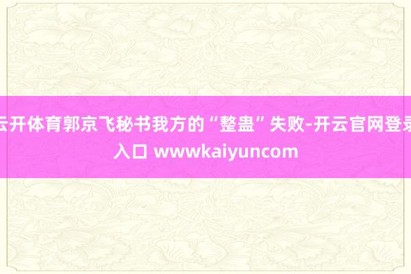 云开体育郭京飞秘书我方的“整蛊”失败-开云官网登录入口 wwwkaiyuncom