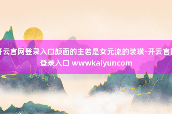 开云官网登录入口颜面的主若是女元流的装璜-开云官网登录入口 wwwkaiyuncom