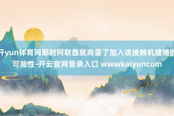 开yun体育网那时阿联酋就商量了加入该接触机缱绻的可能性-开云官网登录入口 wwwkaiyuncom