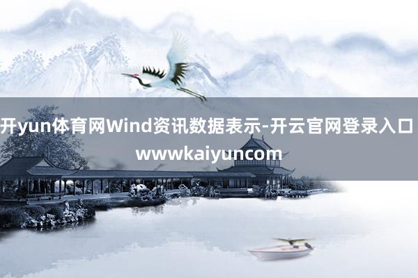 开yun体育网Wind资讯数据表示-开云官网登录入口 wwwkaiyuncom