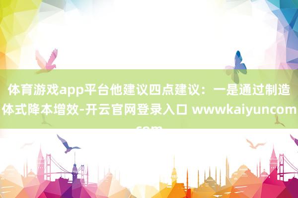 体育游戏app平台 他建议四点建议:一是通过制造体式降本增效-开云官网登录入口 wwwkaiyuncom