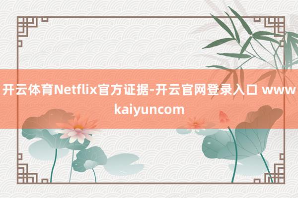 开云体育Netflix官方证据-开云官网登录入口 wwwkaiyuncom