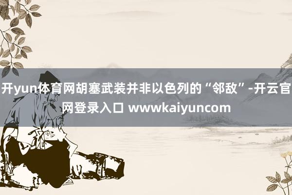 开yun体育网胡塞武装并非以色列的“邻敌”-开云官网登录入口 wwwkaiyuncom