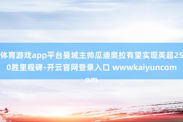 体育游戏app平台曼城主帅瓜迪奥拉有望实现英超250胜里程碑-开云官网登录入口 wwwkaiyuncom