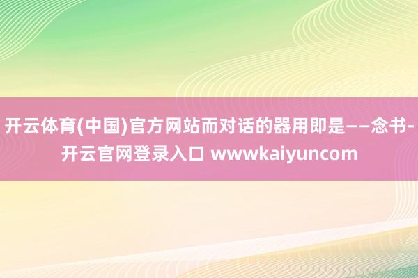 开云体育(中国)官方网站而对话的器用即是——念书-开云官网登录入口 wwwkaiyuncom