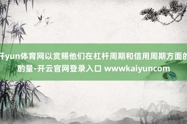 开yun体育网以赏赐他们在杠杆周期和信用周期方面的酌量-开云官网登录入口 wwwkaiyuncom