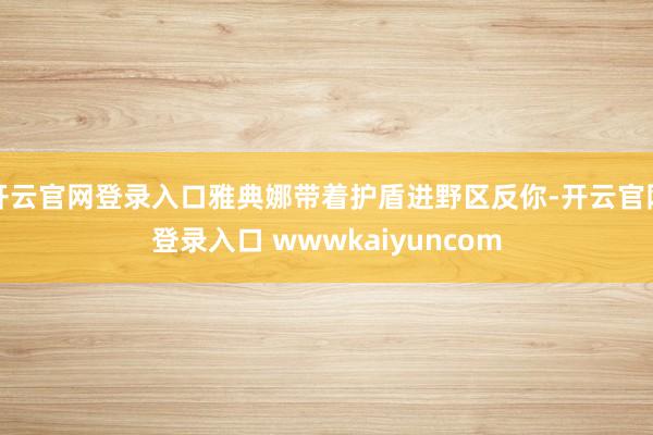 开云官网登录入口雅典娜带着护盾进野区反你-开云官网登录入口 wwwkaiyuncom