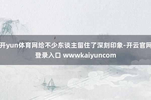 开yun体育网给不少东谈主留住了深刻印象-开云官网登录入口 wwwkaiyuncom