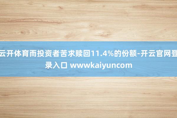 云开体育而投资者苦求赎回11.4%的份额-开云官网登录入口 wwwkaiyuncom