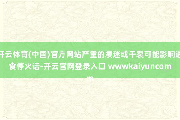 开云体育(中国)官方网站严重的凄迷或干裂可能影响进食停火话-开云官网登录入口 wwwkaiyuncom